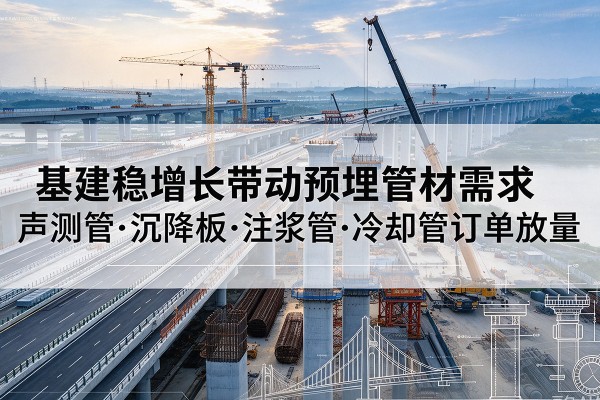 临渭基建稳增长带动预埋监测管材需求,声测管、沉降板、注浆管订单持续放量